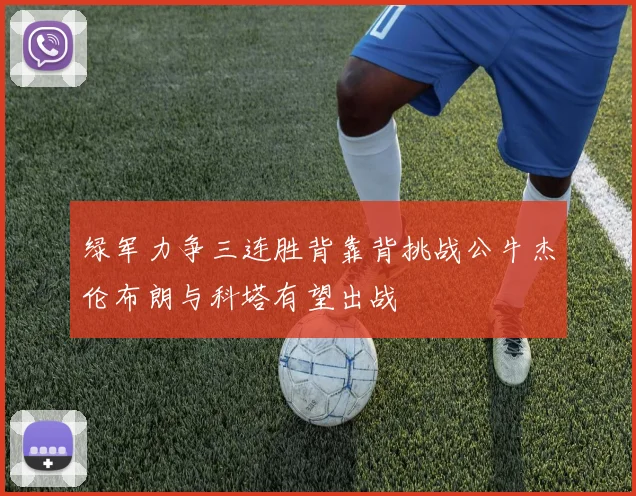 绿军力争三连胜背靠背挑战公牛杰伦布朗与科塔有望出战