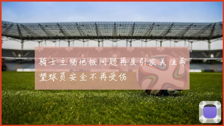 骑士主场地板问题再度引发关注希望球员安全不再受伤