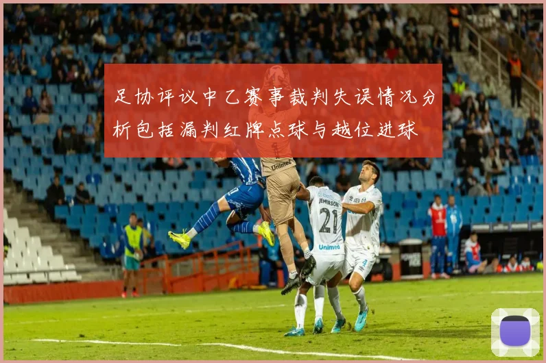 足协评议中乙赛事裁判失误情况分析包括漏判红牌点球与越位进球
