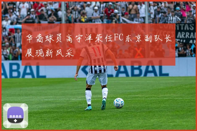 华裔球员高宇洋荣任FC东京副队长展现新风采
