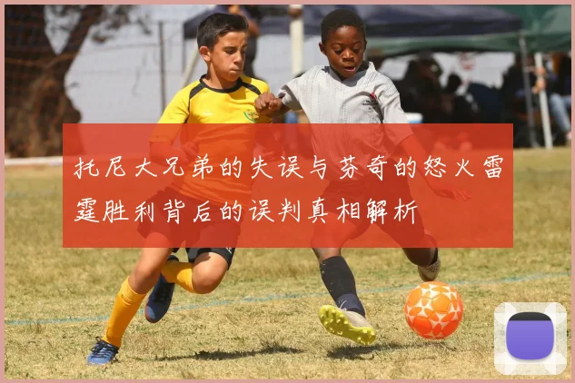 托尼大兄弟的失误与芬奇的怒火雷霆胜利背后的误判真相解析