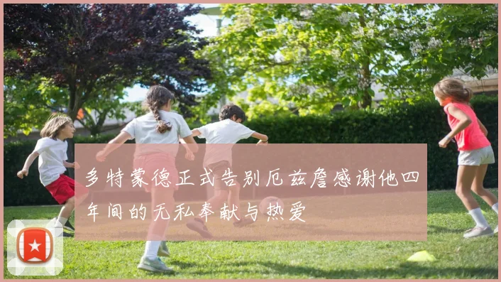 多特蒙德正式告别厄兹詹感谢他四年间的无私奉献与热爱