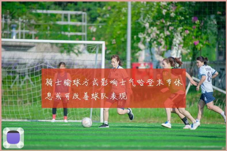 骑士输球方式影响士气哈登末节休息或可改善球队表现