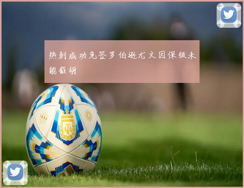 热刺成功免签罗伯逊尤文因保级未能截胡