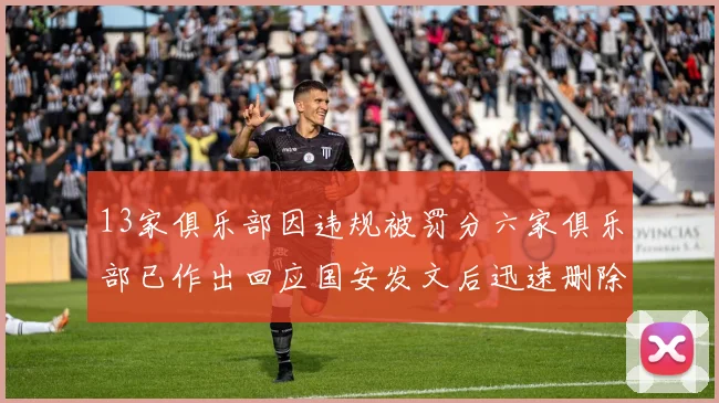 13家俱乐部因违规被罚分六家俱乐部已作出回应国安发文后迅速删除引发关注