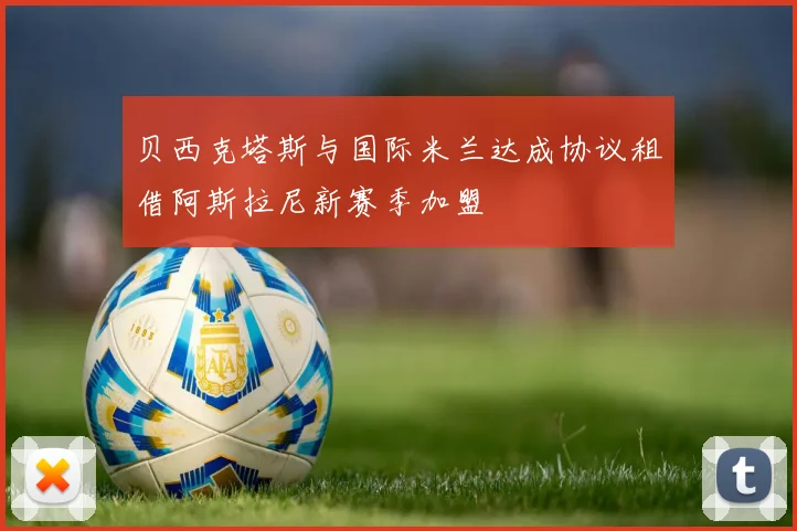 贝西克塔斯与国际米兰达成协议租借阿斯拉尼新赛季加盟