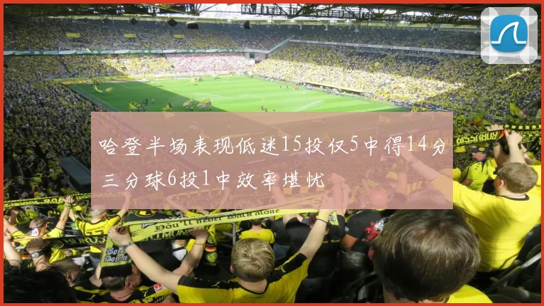 哈登半场表现低迷15投仅5中得14分三分球6投1中效率堪忧