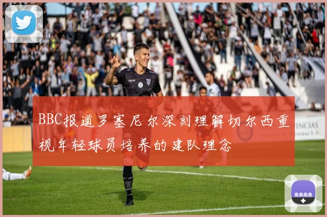 BBC报道罗塞尼尔深刻理解切尔西重视年轻球员培养的建队理念