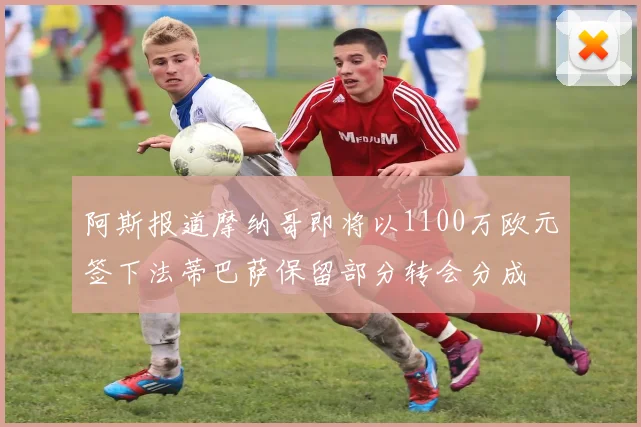 阿斯报道摩纳哥即将以1100万欧元签下法蒂巴萨保留部分转会分成