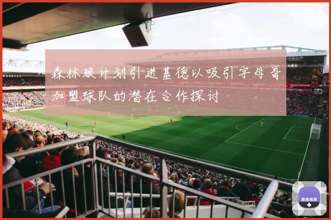 森林狼计划引进基德以吸引字母哥加盟球队的潜在合作探讨