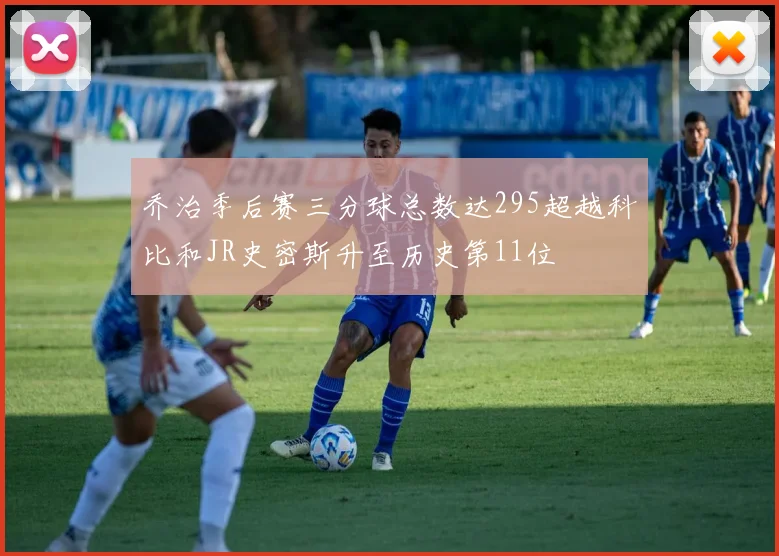 乔治季后赛三分球总数达295超越科比和JR史密斯升至历史第11位