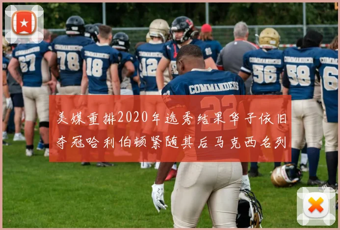 美媒重排2020年选秀结果华子依旧夺冠哈利伯顿紧随其后马克西名列第三