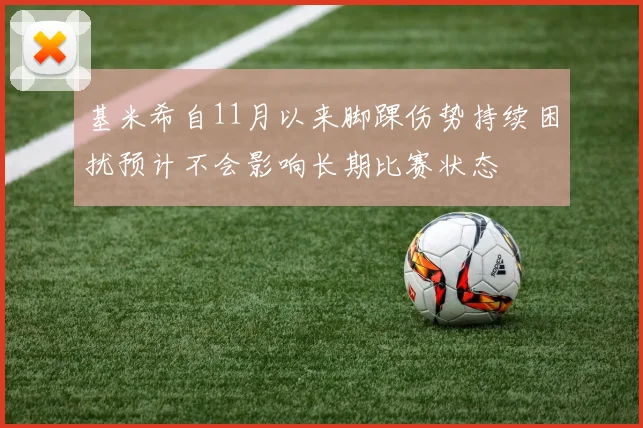 基米希自11月以来脚踝伤势持续困扰预计不会影响长期比赛状态