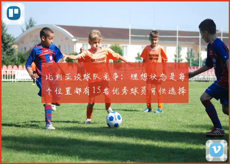 比利亚谈球队竞争：理想状态是每个位置都有15名优秀球员可供选择