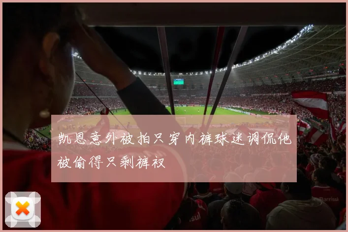 凯恩意外被拍只穿内裤球迷调侃他被偷得只剩裤衩