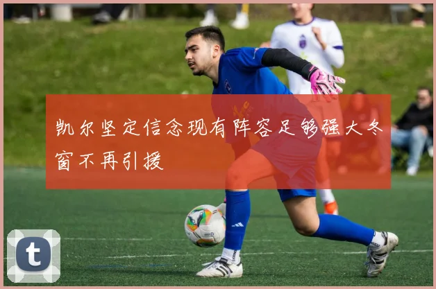 凯尔坚定信念现有阵容足够强大冬窗不再引援